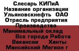 Слесарь КИПиА › Название организации ­ Ульяновскнефть, ОАО › Отрасль предприятия ­ Производство › Минимальный оклад ­ 20 000 - Все города Работа » Вакансии   . Ханты-Мансийский,Мегион г.